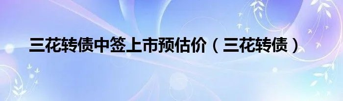 三花转债中签上市预估价（三花转债）