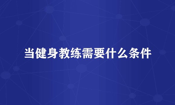 当健身教练需要什么条件