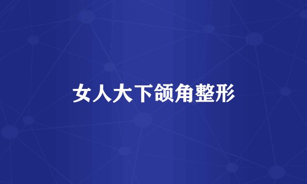 女人大下颌角整形
