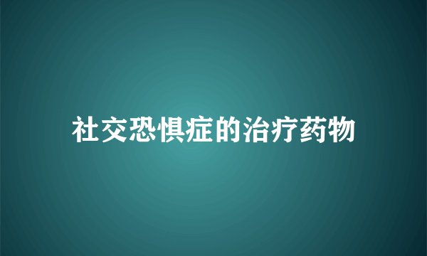 社交恐惧症的治疗药物