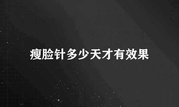 瘦脸针多少天才有效果