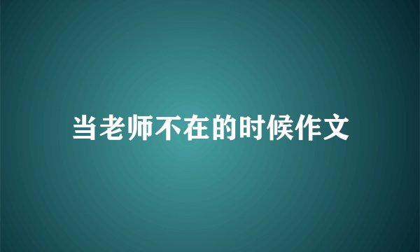 当老师不在的时候作文