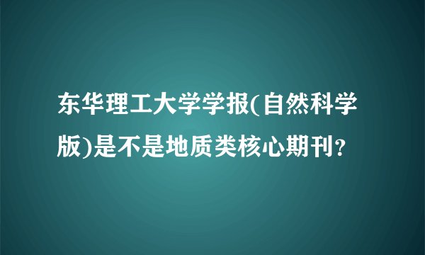 东华理工大学学报(自然科学版)是不是地质类核心期刊？