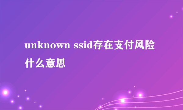 unknown ssid存在支付风险什么意思