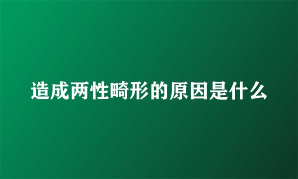 造成两性畸形的原因是什么