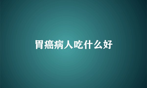 胃癌病人吃什么好