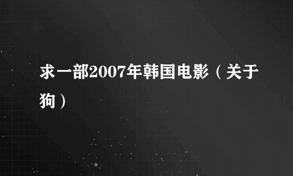求一部2007年韩国电影（关于狗）