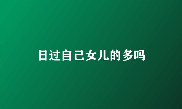 日过自己女儿的多吗
