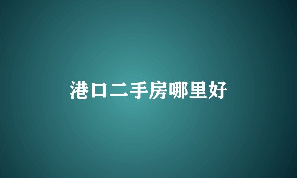 港口二手房哪里好