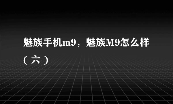 魅族手机m9,魅族M9怎么样( 六 )