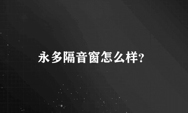 永多隔音窗怎么样?