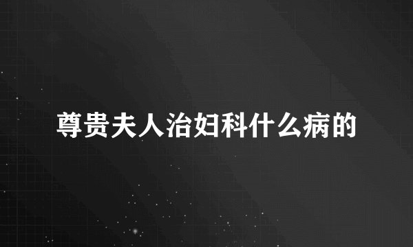 尊贵夫人治妇科什么病的