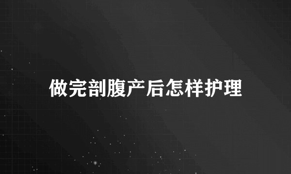 做完剖腹产后怎样护理