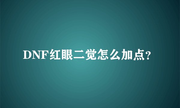 DNF红眼二觉怎么加点？