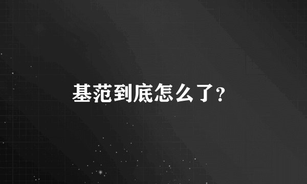 基范到底怎么了？