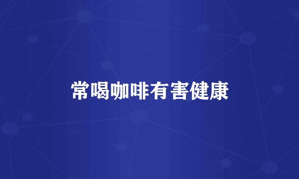 常喝咖啡有害健康