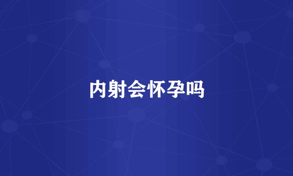 内射会怀孕吗