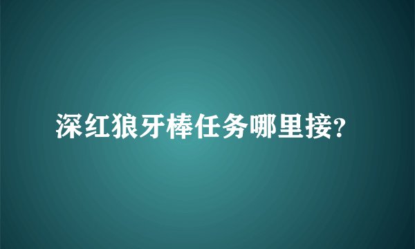 深红狼牙棒任务哪里接？