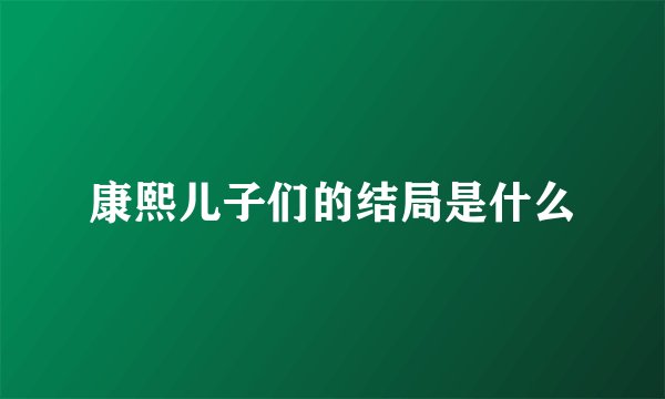 康熙儿子们的结局是什么