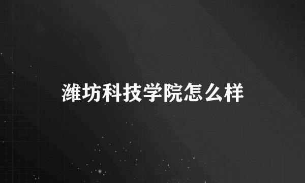 潍坊科技学院怎么样