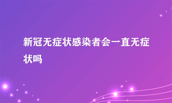 新冠无症状感染者会一直无症状吗