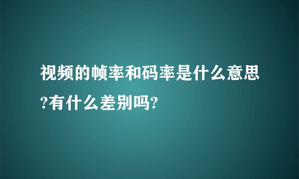 视频的帧率和码率是什么意思?有什么差别吗?