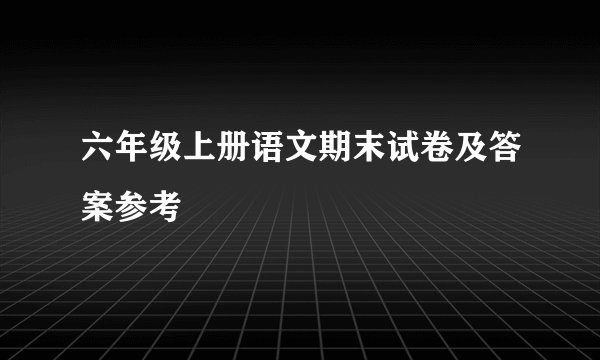 六年级上册语文期末试卷及答案参考
