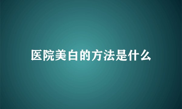 医院美白的方法是什么