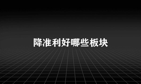 降准利好哪些板块