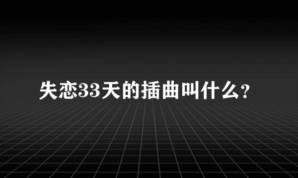 失恋33天的插曲叫什么？