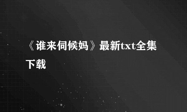 《谁来伺候妈》最新txt全集下载