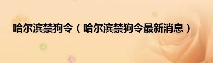 哈尔滨禁狗令（哈尔滨禁狗令最新消息）