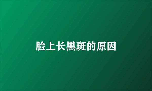 脸上长黑斑的原因