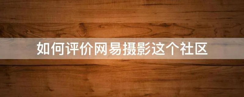 如何评价网易摄影这个社区