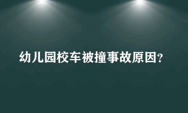 幼儿园校车被撞事故原因？