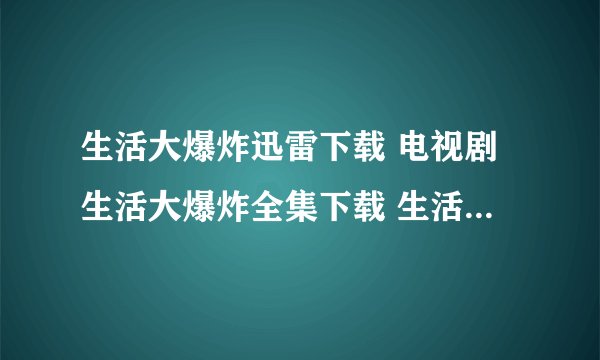 生活大爆炸迅雷下载 电视剧生活大爆炸全集下载 生活大爆炸全集下载