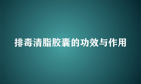 排毒清脂胶囊的功效与作用