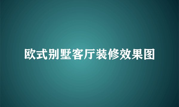 欧式别墅客厅装修效果图