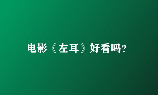 电影《左耳》好看吗？