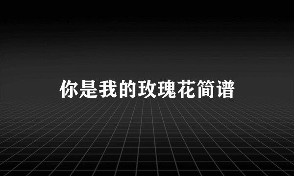 你是我的玫瑰花简谱