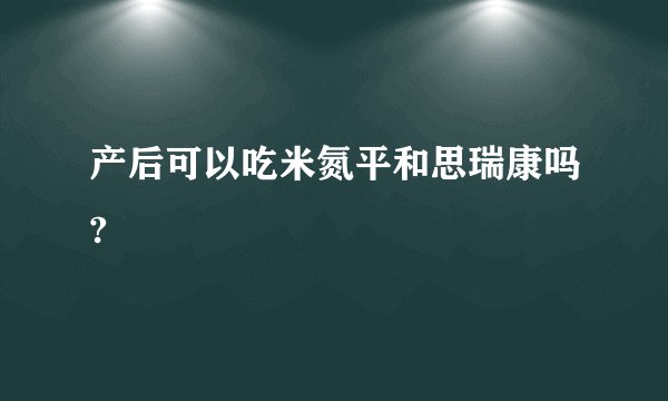产后可以吃米氮平和思瑞康吗?