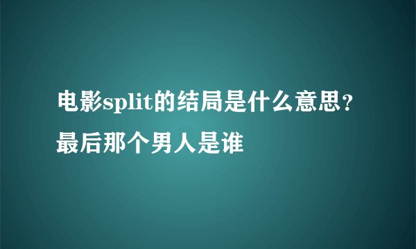 电影split的结局是什么意思？最后那个男人是谁