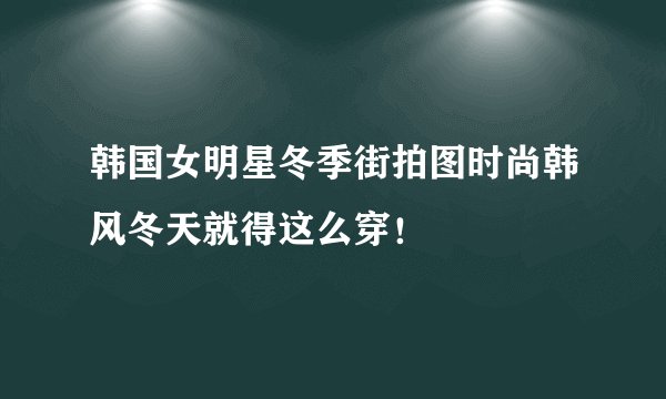 韩国女明星冬季街拍图时尚韩风冬天就得这么穿！