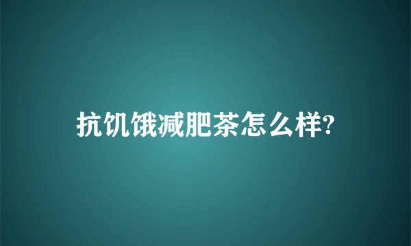抗饥饿减肥茶怎么样?