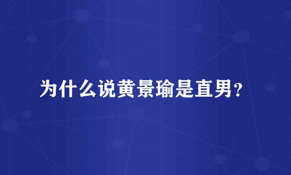 为什么说黄景瑜是直男？