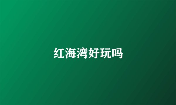 红海湾好玩吗