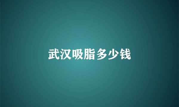 武汉吸脂多少钱