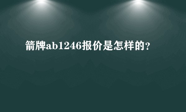 箭牌ab1246报价是怎样的？