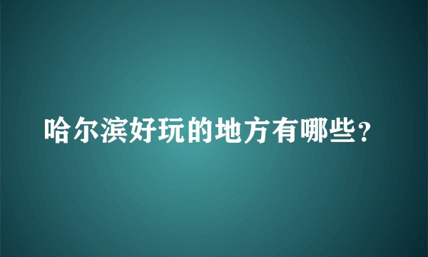 哈尔滨好玩的地方有哪些?