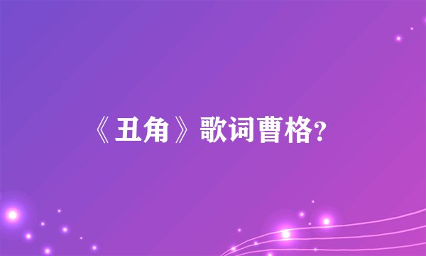 《丑角》歌词曹格？